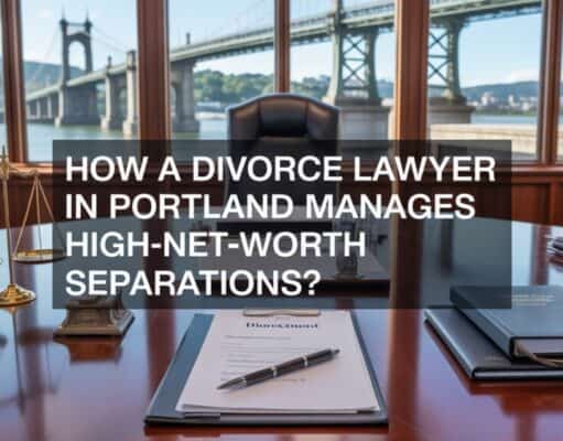 How a Divorce Lawyer in Portland Manages High-net-worth Separations?